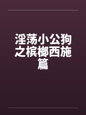 淫荡小公狗之槟榔西施篇