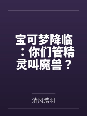 宝可梦降临:你们管精灵叫魔兽? 宝可梦降临:你们管精灵叫魔兽?