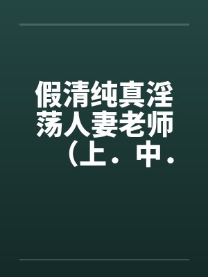 假清纯真淫荡人妻老师（上．中．下