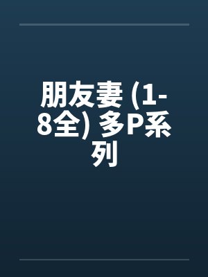 朋友妻 (1-8全) 多P系列