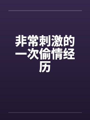非常刺激的一次偷情经历