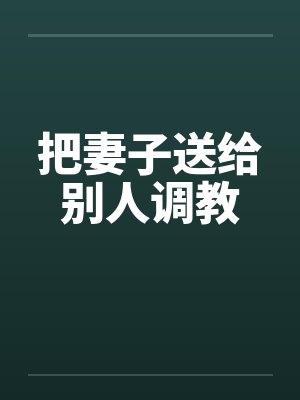 把妻子送给别人调教