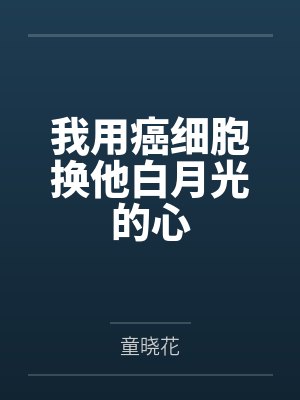 我用癌细胞换他白月光的心