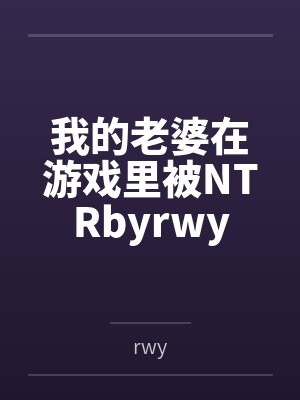 我的老婆在游戏里被NTRbyrwy