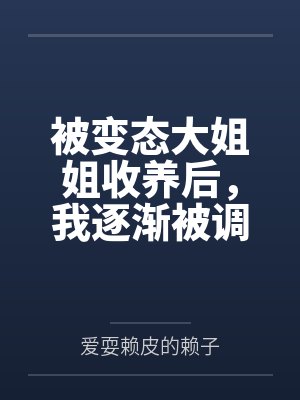 被变态大姐姐收养后,我逐渐被调教成了淫荡的娇媚伪娘....by爱耍赖皮的赖子