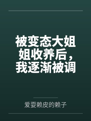 被变态大姐姐收养后,我逐渐被调教成了淫荡的娇媚伪娘....笔趣阁无弹窗