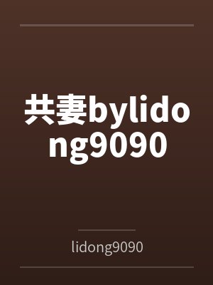 共妻bylidong9090
