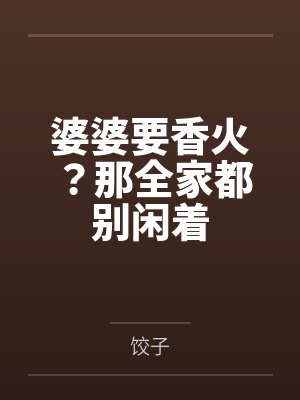 婆婆要香火?那全家都别闲着 婆婆要香火?那全家都别闲着