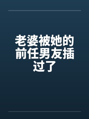 老婆被前男友搞过心里有过不去的坎的注意事项