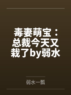 毒妻萌宝:总裁今天又栽了by弱水一瓢姜然 毒妻萌宝:总裁今天又栽了by弱水一瓢姜然