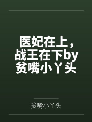 医妃在上,战王在下by贫嘴小丫头陆云瑶 医妃在上,战王在下by贫嘴小丫头陆云瑶