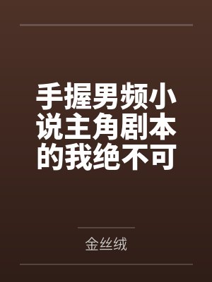 手握男频小说主角剧本的我绝不可能被绿全家桶甚至连我也被雌堕 手握男频小说主角剧本的我绝不可能被绿全家桶甚至连我也被雌堕