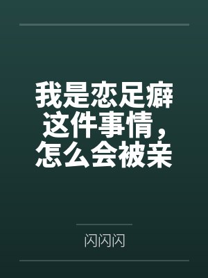 我是恋足癖这件事情,怎么会被亲妹妹发现!
