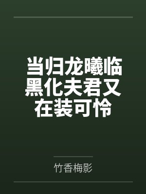 当归龙曦临黑化夫君又在装可怜